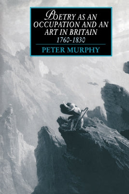 Poetry as an Occupation and an Art in Britain, 1760 1830 by Murphy, Peter T.