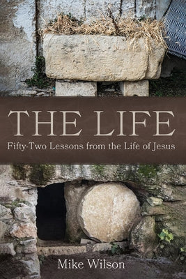 The Life: Fifty-Two Lessons from the Life of Jesus by Wilson, Mike