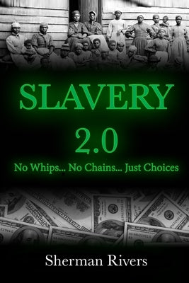Slavery 2.0: No Whips, No Chains, Just Choices by Rivers Sr, Sherman Damon
