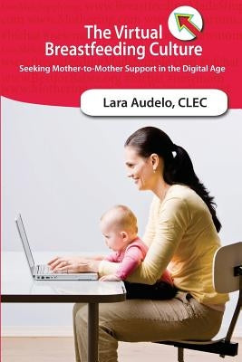 The Virtual Breastfeeding Culture: Seeking Mother-to-Mother Support in the Digital Age by Audelo Clec, Lara