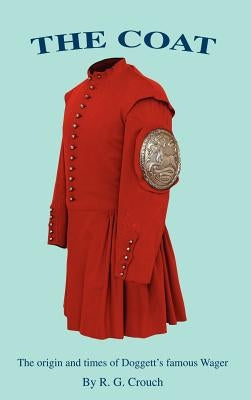 The Coat: The Origin and Times of Doggett's Famous Wager by Crouch, R. G.
