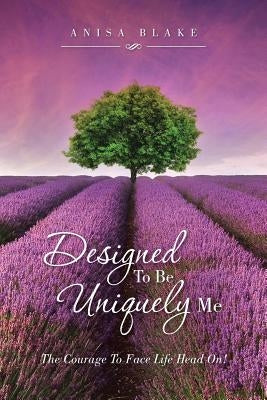 Designed To Be Uniquely Me: The Courage To Face Life Head On! by Blake, Anisa