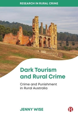 Dark Tourism and Rural Crime: Crime and Punishment in Rural Australia by Wise, Jenny