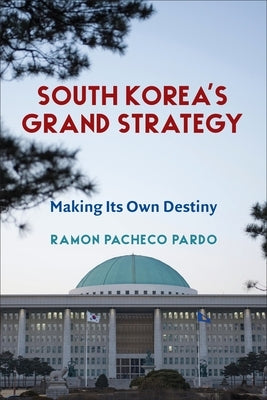 South Korea's Grand Strategy: Making Its Own Destiny by Pacheco Pardo, Ramon