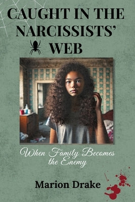 Caught in the Narcissists' Web: When Family Becomes the Enemy by Drake, Marion