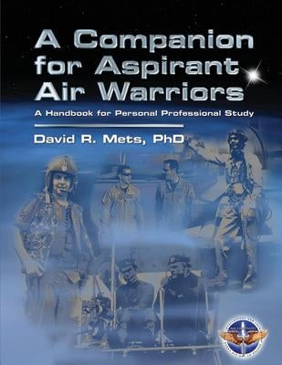 A Companion for Aspirant Air Warriors: A Handbook for Personal Professional Study by Mets Phd, David R.