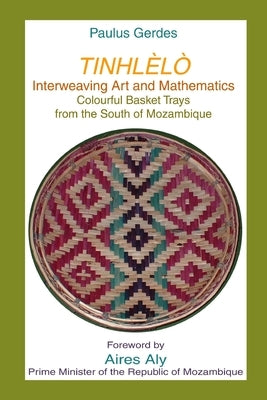 Tinlhèlò, Interweaving Art and Mathematics: Colourful Basket Trays from the south of Mozambique by Gerdes, Paulus
