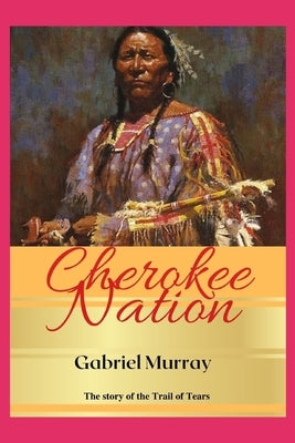 Cherokee Nation: The story of John Ross chief of the Cherokee and leader of the; Trail of Tears. by Murray, Gabriel