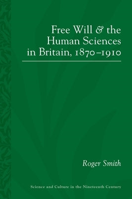 Free Will and the Human Sciences in Britain, 1870-1910 by Smith, Roger