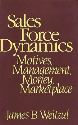 Sales Force Dynamics: Motives, Management, Money, Marketplace by Weitzul, James