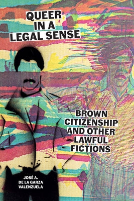 Queer in a Legal Sense: Brown Citizenship and Other Lawful Fictions by de la Garza Valenzuela, José A.
