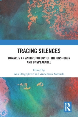 Tracing Silences: Towards an Anthropology of the Unspoken and Unspeakable by Dragojlovic, Ana