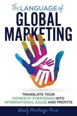 The Language of Global Marketing: Translate Your Domestic Strategies into International Sales and Profits by Pease, Wendy MacKenzie