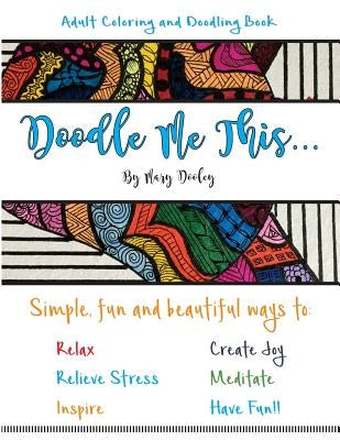 Doodle Me This...: Simple, fun and beautiful ways to: Relax, Relieve Stress, Inspire, Create Joy, Meditate and HAVE FUN!! by Dooley, Mary