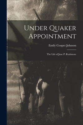 Under Quaker Appointment: the Life of Jane P. Rushmore by Johnson, Emily Cooper