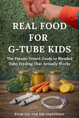 Real Food for G-tube Kids: The Parent-Tested Guide to Blended Tube Feeding That Actually Works by Venara, Devid