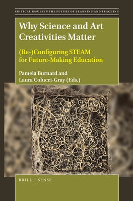 Why Science and Art Creativities Matter: (Re-)Configuring Steam for Future-Making Education by Burnard, Pamela
