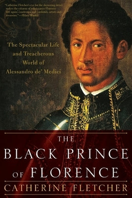 The Black Prince of Florence: The Spectacular Life and Treacherous World of Alessandro De' Medici by Fletcher, Catherine