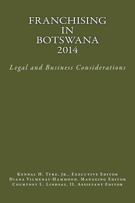 Franchising in Botswana 2014: Legal and Business Considerations by Tyre Jr, Kendal H.