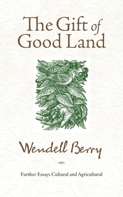 The Gift of Good Land: Further Essays Cultural and Agricultural by Berry, Wendell