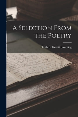 A Selection From the Poetry by Browning, Elizabeth Barrett