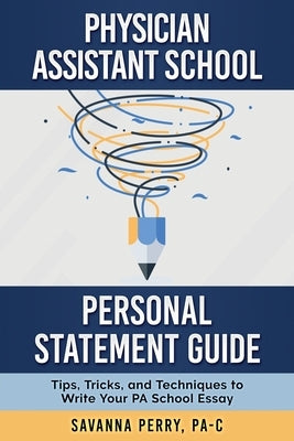 Physician Assistant School Personal Statement Guide: Tips, Tricks, and Techniques to Write Your PA School Essay by Perry, Pa-C Savanna