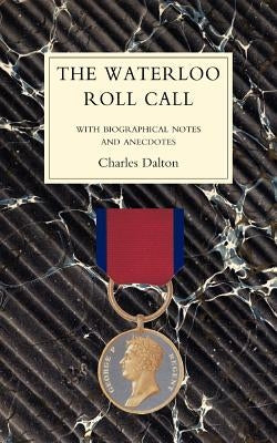 WATERLOO ROLL CALLWith Biographical Notes and Anecdotes by Dalton, Charles