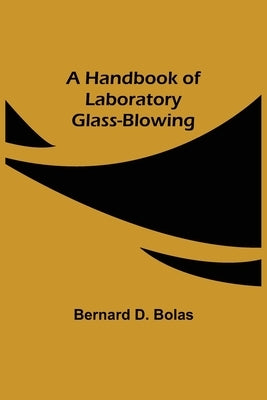 A Handbook of Laboratory Glass-Blowing by D. Bolas, Bernard