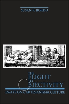 The Flight to Objectivity: Essays on Cartesianism and Culture by Bordo, Susan R.