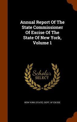 Annual Report Of The State Commissioner Of Excise Of The State Of New York, Volume 1 by New York (State) Dept of Excise