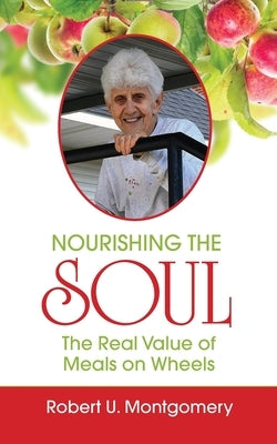 Nourishing the Soul: The Real Value of Meals on Wheels by Montgomery, Robert U.