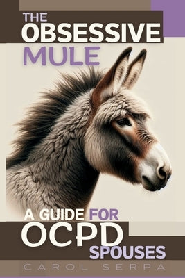 The Obsessive Mule: A Guide For OCPD Spouses by Serpa, Carol