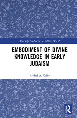 Embodiment of Divine Knowledge in Early Judaism by Orlov, Andrei A.