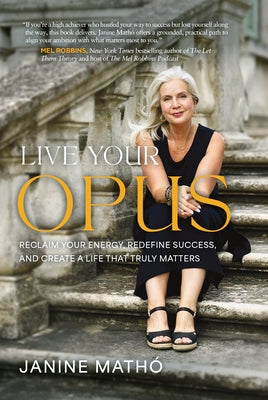 Live Your Opus: Reclaim Your Energy, Redefine Success, and Create a Life That Truly Matters by Mathó, Janine