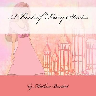 A Book of Fairy Stories by Bartlett, Mathew