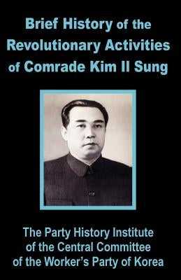 Brief History of the Revolutionary Activities of Kim Il Sung by Party History Institute Central Committe