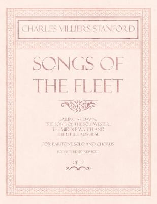 Songs of the Fleet - Sailing at Dawn, The Song of the Sou'-wester, The Middle Watch and The Little Admiral - For Baritone Solo and Chorus - Poems by H by Stanford, Charles Villiers