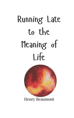 Running Late to the Meaning of Life by Beaumont, Henry