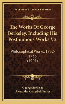 The Works Of George Berkeley, Including His Posthumous Works V2: Philosophical Works, 1732-1733 (1901) by Berkeley, George
