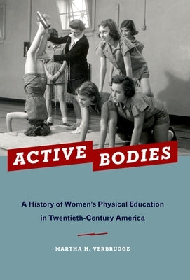 Active Bodies: A History of Women's Physical Education in Twentieth-Century America by Verbrugge, Martha H.