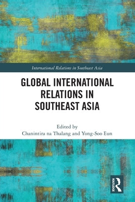 Global International Relations in Southeast Asia by Na Thalang, Chanintira