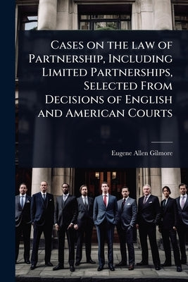 Cases on the law of Partnership, Including Limited Partnerships, Selected From Decisions of English and American Courts by Gilmore, Eugene Allen