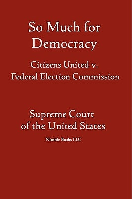 So Much for Democracy: Citizens United v. Federal Election Commission by United States Supreme Court