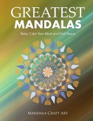 Greatest Mandalas: Relax Calm Your Mind and Find Peace ( Large Size Unique Patterns Coloring Pages For Adults Relaxation And Stress Relie by Art, Mandala Craft
