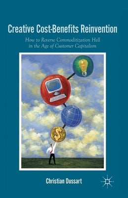 Creative Cost-Benefits Reinvention: How to Reverse Commoditization Hell in the Age of Customer Capitalism by Dussart, C.