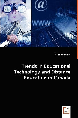 Trends in Educational Technology and Distance Education in Canada by Luppicini, Rocci