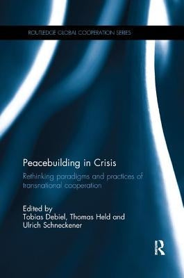 Peacebuilding in Crisis: Rethinking Paradigms and Practices of Transnational Cooperation by Debiel, Tobias