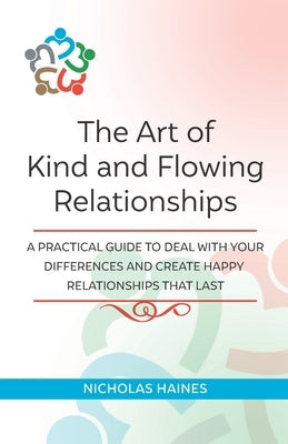 The Art of Kind and Flowing Relationships: A Practical Guide to Deal with Your Differences and Create Happy Relationships that Last by Haines, Nicholas