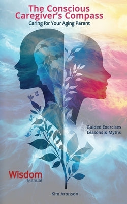 The Conscious Caregiver's Compass: Caring for Your Aging Parent by Aronson, Kim