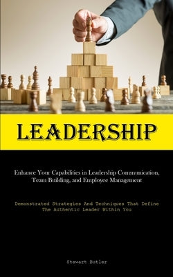 Leadership: Enhance Your Capabilities In Leadership Communication, Team Building, And Employee Management (Demonstrated Strategies And Techniques That by Butler, Stewart